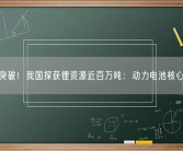重大突破！我国探获锂资源近百万吨：动力电池核心材料！
