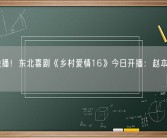 优酷独播！东北喜剧《乡村爱情16》今日开播：赵本山主演！
