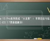 iPhone 15 Pro系列热成“火龙果”！苹果回应与钛金属边框无关 iOS 17更新能解决！