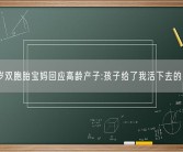 61岁双胞胎宝妈回应高龄产子:孩子给了我活下去的勇气!