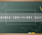 奇瑞又要改名？艾瑞泽8 PHEV或更名“风云A8”！