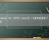 基于Android 14！OPPO ColorOS 14发布时间定了：11月16日见！