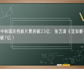 2023中秋国庆档新片票房破23亿：张艺谋《坚如磐石》上映7天破7亿 ！