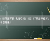 iPhone 15问题不断 无法引领！iOS 17更新率低迷：越来越多用户不想升级！
