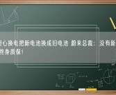 车主担心换电把新电池换成旧电池 蔚来总裁：没有新旧电池之分 终身质保！