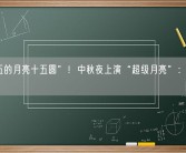 “十五的月亮十五圆”！中秋夜上演“超级月亮”：你赏月没？