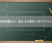 单小时降雨量达65.1毫米 长沙暴雨1小时下了54个西湖！