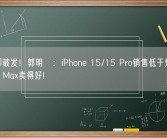 首发即破发！郭明錤：iPhone 15/15 Pro销售低于预期 只有Pro Max卖得好!