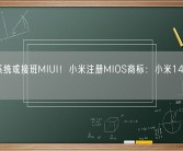 自研系统或接班MIUI！小米注册MIOS商标：小米14会首发？