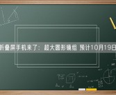 一加折叠屏手机来了：超大圆形镜组 预计10月19日发布！