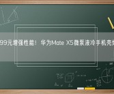 原价399元增强性能！华为Mate X5微泵液冷手机壳炒到950元！