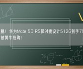 绝版旗舰！华为Mate 50 RS保时捷设计512G到手7958元：首销时被黄牛抢购！