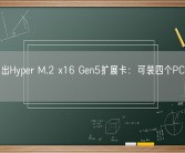 华硕推出Hyper M.2 x16 Gen5扩展卡：可装四个PCIe 5.0 SSD！