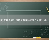 动力更猛 配置更高！特斯拉新款Model Y交付：26.39万起！