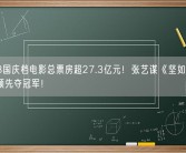 2023国庆档电影总票房超27.3亿元！张艺谋《坚如磐石》遥遥领先夺冠军！