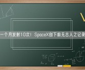 一个月发射10次！SpaceX创下前无古人之记录!