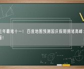 或为近年最堵十一！百度地图预测国庆假期拥堵高峰：自驾游必看！