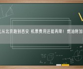 300元从北京跑到西安 机票费用还能再降！燃油附加费即将下调！