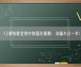12部电影定档中秋国庆假期：动画片占一半!
