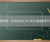 刘德华代言！华为Mate60 RS 非凡大师首批用户评价！