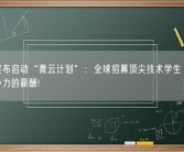 腾讯宣布启动“青云计划”：全球招募顶尖技术学生 提供极具竞争力的薪酬!