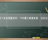 今年首个冰冻预警发布！今冬最大寒潮来袭：冻伤记得挂烧伤科！
