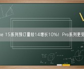 iPhone 15系列预订量较14增长10%！Pro系列更受欢迎！