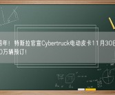 发布四年！特斯拉官宣Cybertruck电动皮卡11月30日交付：超100万辆预订！