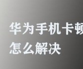 华为手机卡顿处理方法（解决华为手机卡顿和反应慢的问题）