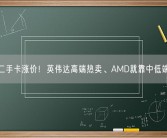 二手卡涨价！英伟达高端热卖、AMD就靠中低端!