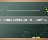 2023薪酬最高10种编程语言：第一名年薪近140万！