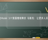 特斯拉Model 3/Y美国继续降价 马斯克：让更多人买得起电动车！