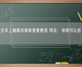 女子公交车上唱歌向乘客索要费用 网友：明明可以抢 非要唱首歌！