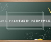 华为Mate 60 Pro系列重磅福利：卫星通话免费体验至年底！