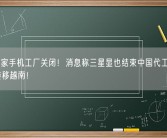 最后一家手机工厂关闭！消息称三星显也结束中国代工生产示器：转移越南！