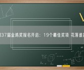 第37届金鸡奖报名开启：19个最佳奖项 花落谁家！