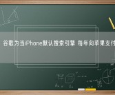 报告：谷歌为当iPhone默认搜索引擎 每年向苹果支付1300亿元！