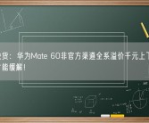 严重缺货：华为Mate 60非官方渠道全系溢价千元上下 双11前后才能缓解！