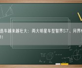 华为智选车越来越壮大：两大明星车型智界S7、问界M9将于Q4上市！
