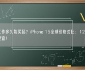 你要工作多久能买起？iPhone 15全球价格对比：128GB中国最便宜！