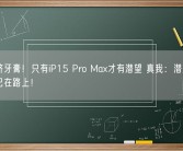 苹果挤牙膏！只有iP15 Pro Max才有潜望 真我：潜望长焦新品已在路上！