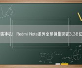 中端神机！Redmi Note系列全球销量突破3.38亿台!