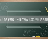 iPhone 15拆解背后：中国厂商占比仅2.5% 只负责组装等！