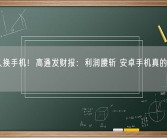 你多久换手机！高通发财报：利润腰斩 安卓手机真的卖不动了！