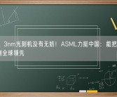 7nm、3nm光刻机没有无妨！ASML力挺中国：能把成熟制程做到全球领先