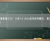 安卓全新影像之王！小米14 Ultra发布时间曝光：暂定明年2月发布!