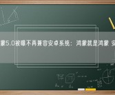 华为鸿蒙5.0被曝不再兼容安卓系统：鸿蒙就是鸿蒙 安卓就是安卓！