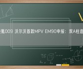 换壳极氪009 沃尔沃首款MPV EM90申报：双A柱造型很独特！