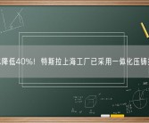 成本降低40%！特斯拉上海工厂已采用一体化压铸技术！