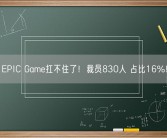 EPIC Game扛不住了！裁员830人 占比16%！